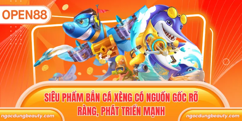 Siêu phẩm bắn cá xèng có nguồn gốc rõ ràng, phát triển mạnh