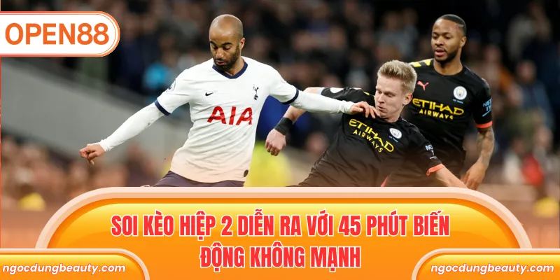Soi kèo hiệp 2 diễn ra với 45 phút biến động không mạnh